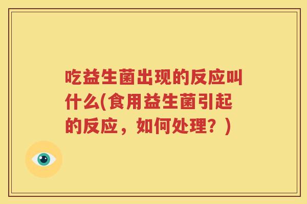 吃益生菌出现的反应叫什么(食用益生菌引起的反应，如何处理？)