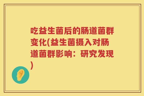 吃益生菌后的肠道菌群变化(益生菌摄入对肠道菌群影响：研究发现)