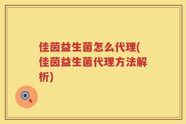 佳茵益生菌怎么代理(佳茵益生菌代理方法解析)