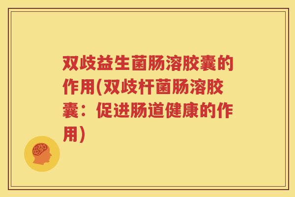 双歧益生菌肠溶胶囊的作用(双歧杆菌肠溶胶囊：促进肠道健康的作用)