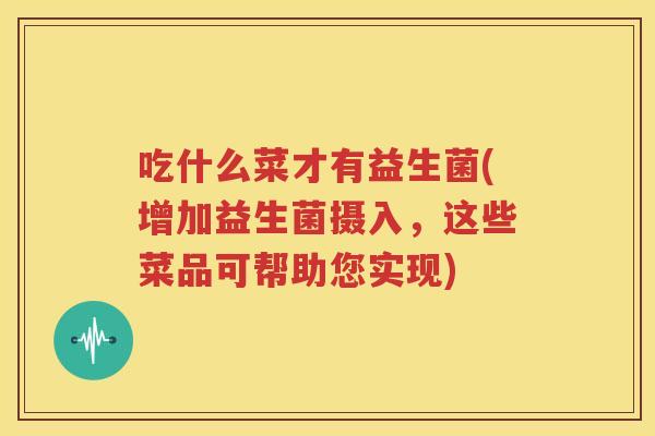 吃什么菜才有益生菌(增加益生菌摄入，这些菜品可帮助您实现)