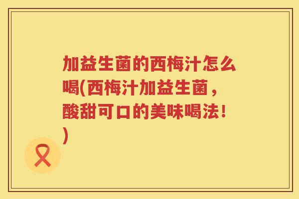 加益生菌的西梅汁怎么喝(西梅汁加益生菌，酸甜可口的美味喝法！)
