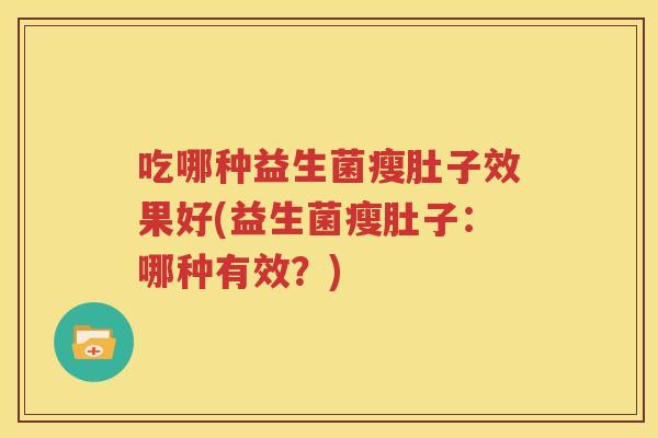 吃哪种益生菌瘦肚子效果好(益生菌瘦肚子：哪种有效？)