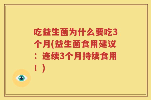 吃益生菌为什么要吃3个月(益生菌食用建议：连续3个月持续食用！)