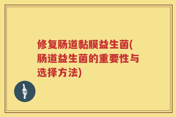 修复肠道黏膜益生菌(肠道益生菌的重要性与选择方法)