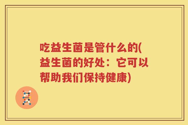 吃益生菌是管什么的(益生菌的好处：它可以帮助我们保持健康)