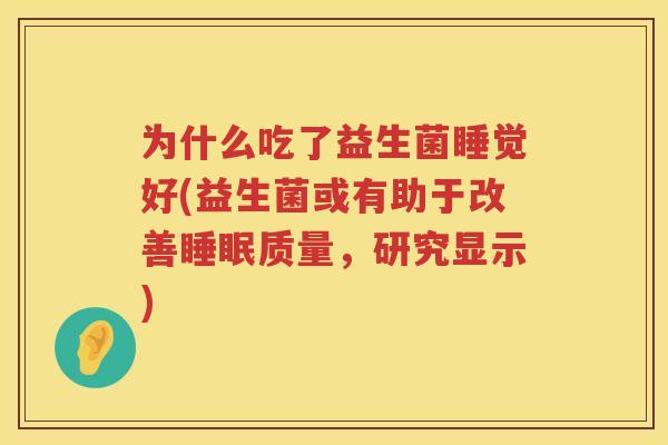 为什么吃了益生菌睡觉好(益生菌或有助于改善睡眠质量，研究显示)