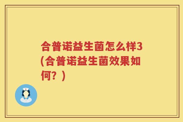 合普诺益生菌怎么样3(合普诺益生菌效果如何？)