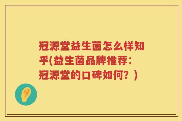 冠源堂益生菌怎么样知乎(益生菌品牌推荐：冠源堂的口碑如何？)