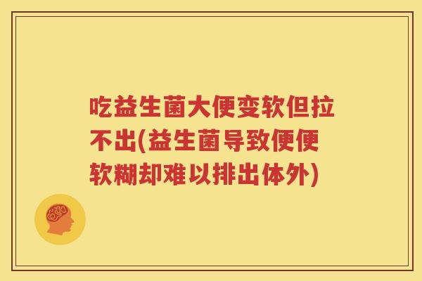 吃益生菌大便变软但拉不出(益生菌导致便便软糊却难以排出体外)