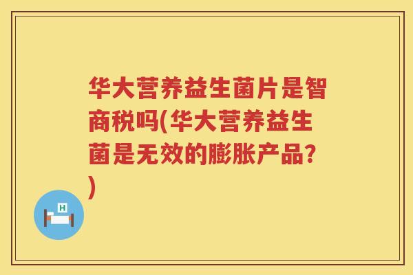 华大营养益生菌片是智商税吗(华大营养益生菌是无效的膨胀产品？)