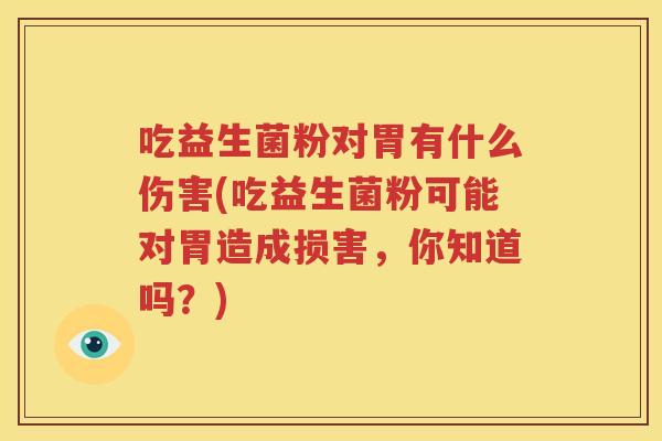 吃益生菌粉对胃有什么伤害(吃益生菌粉可能对胃造成损害，你知道吗？)