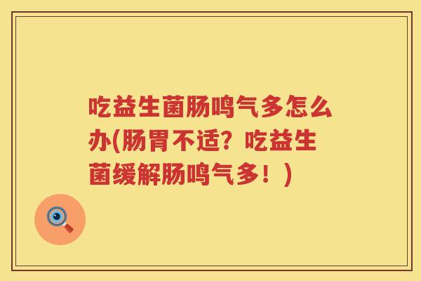 吃益生菌肠鸣气多怎么办(肠胃不适？吃益生菌缓解肠鸣气多！)