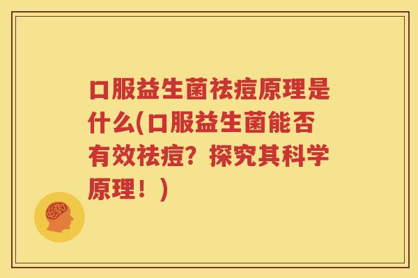 口服益生菌祛痘原理是什么(口服益生菌能否有效祛痘？探究其科学原理！)