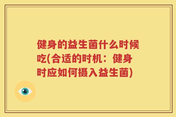 健身的益生菌什么时候吃(合适的时机：健身时应如何摄入益生菌)