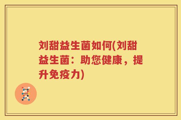 刘甜益生菌如何(刘甜益生菌：助您健康，提升免疫力)