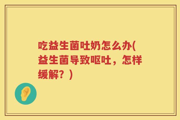 吃益生菌吐奶怎么办(益生菌导致呕吐，怎样缓解？)
