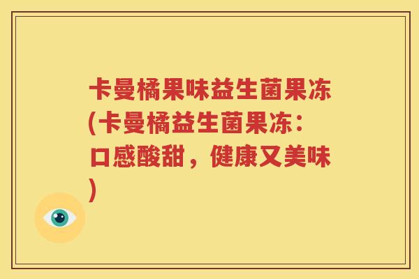 卡曼橘果味益生菌果冻(卡曼橘益生菌果冻：口感酸甜，健康又美味)
