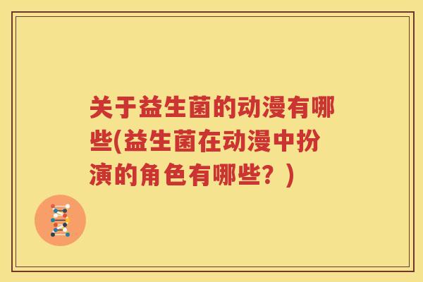 关于益生菌的动漫有哪些(益生菌在动漫中扮演的角色有哪些？)