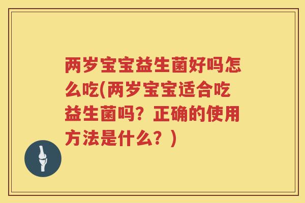 两岁宝宝益生菌好吗怎么吃(两岁宝宝适合吃益生菌吗？正确的使用方法是什么？)