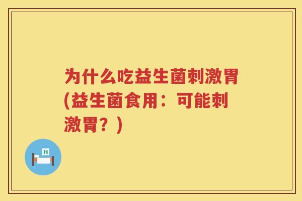 为什么吃益生菌刺激胃(益生菌食用：可能刺激胃？)