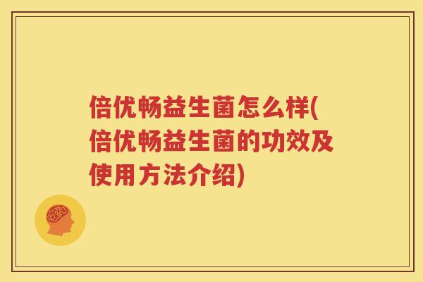 倍优畅益生菌怎么样(倍优畅益生菌的功效及使用方法介绍)