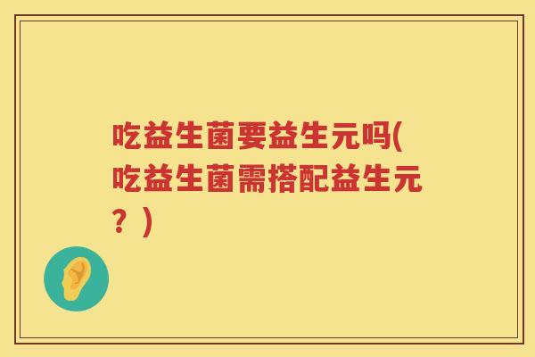 吃益生菌要益生元吗(吃益生菌需搭配益生元？)