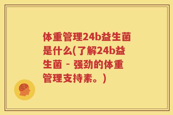 体重管理24b益生菌是什么(了解24b益生菌 - 强劲的体重管理支持素。)