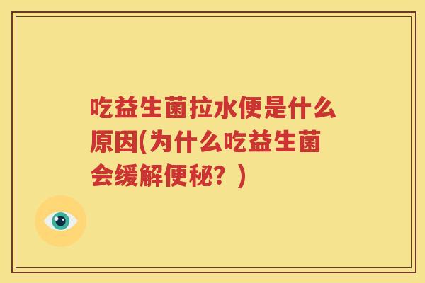 吃益生菌拉水便是什么原因(为什么吃益生菌会缓解便秘？)