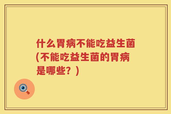 什么胃病不能吃益生菌(不能吃益生菌的胃病是哪些？)
