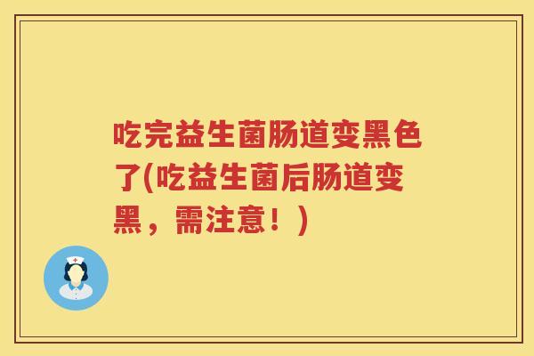 吃完益生菌肠道变黑色了(吃益生菌后肠道变黑，需注意！)