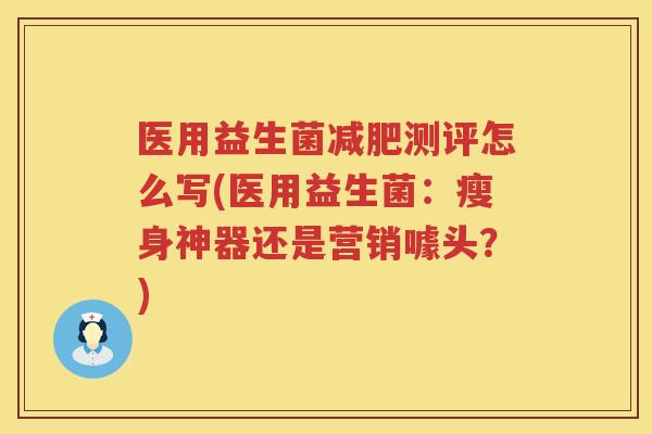 医用益生菌减肥测评怎么写(医用益生菌：瘦身神器还是营销噱头？)