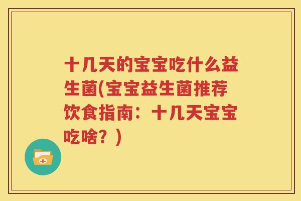十几天的宝宝吃什么益生菌(宝宝益生菌推荐饮食指南：十几天宝宝吃啥？)
