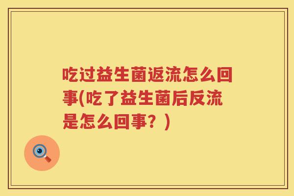 吃过益生菌返流怎么回事(吃了益生菌后反流是怎么回事？)
