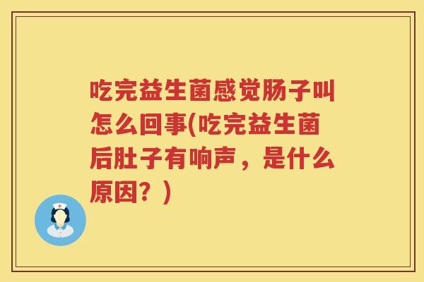 吃完益生菌感觉肠子叫怎么回事(吃完益生菌后肚子有响声，是什么原因？)