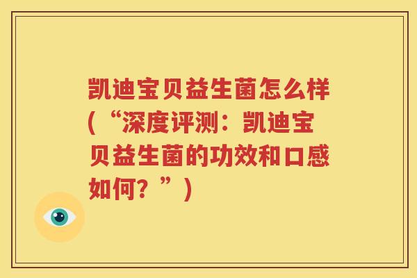 凯迪宝贝益生菌怎么样(“深度评测：凯迪宝贝益生菌的功效和口感如何？”)