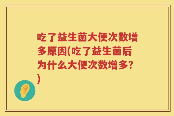 吃了益生菌大便次数增多原因(吃了益生菌后为什么大便次数增多？)