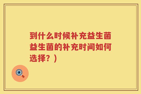 到什么时候补充益生菌益生菌的补充时间如何选择？)
