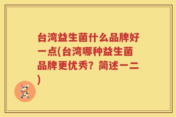 台湾益生菌什么品牌好一点(台湾哪种益生菌品牌更优秀？简述一二)