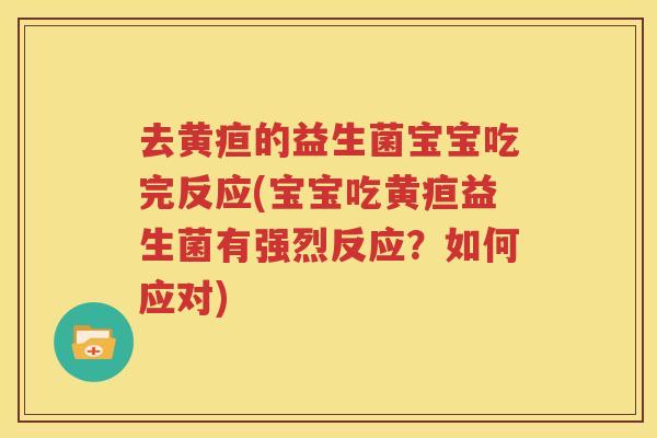 去黄疸的益生菌宝宝吃完反应(宝宝吃黄疸益生菌有强烈反应？如何应对)