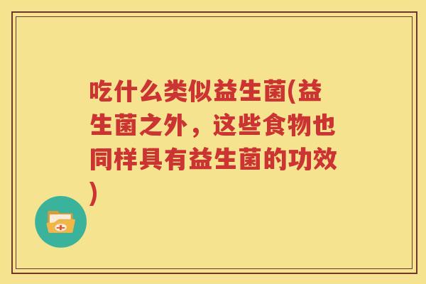吃什么类似益生菌(益生菌之外，这些食物也同样具有益生菌的功效)