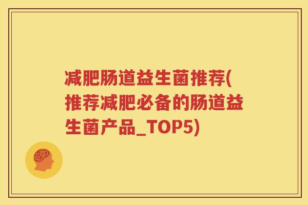 减肥肠道益生菌推荐(推荐减肥必备的肠道益生菌产品_TOP5)