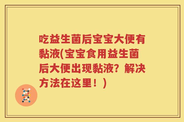 吃益生菌后宝宝大便有黏液(宝宝食用益生菌后大便出现黏液？解决方法在这里！)
