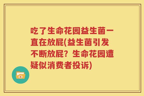 吃了生命花园益生菌一直在放屁(益生菌引发不断放屁？生命花园遭疑似消费者投诉)