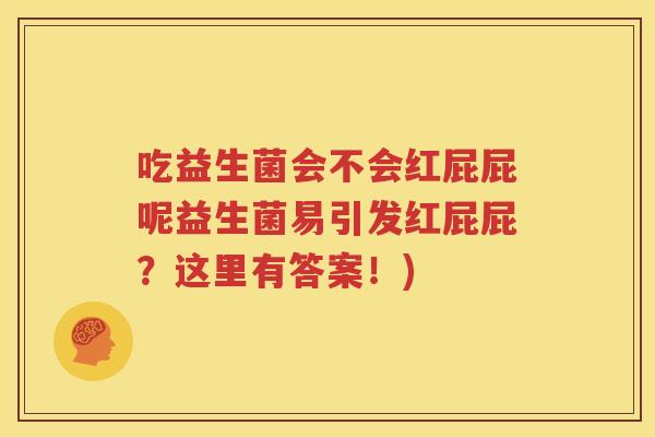 吃益生菌会不会红屁屁呢益生菌易引发红屁屁？这里有答案！)