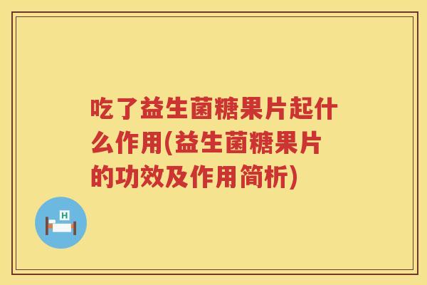 吃了益生菌糖果片起什么作用(益生菌糖果片的功效及作用简析)