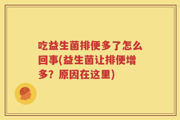 吃益生菌排便多了怎么回事(益生菌让排便增多？原因在这里)