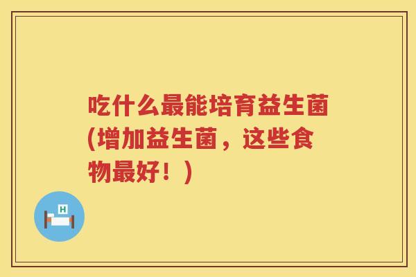 吃什么最能培育益生菌(增加益生菌，这些食物最好！)
