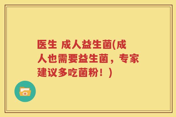 医生 成人益生菌(成人也需要益生菌，专家建议多吃菌粉！)