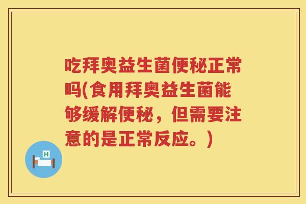 吃拜奥益生菌便秘正常吗(食用拜奥益生菌能够缓解便秘，但需要注意的是正常反应。)